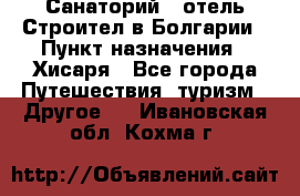 Санаторий - отель Строител в Болгарии › Пункт назначения ­ Хисаря - Все города Путешествия, туризм » Другое   . Ивановская обл.,Кохма г.